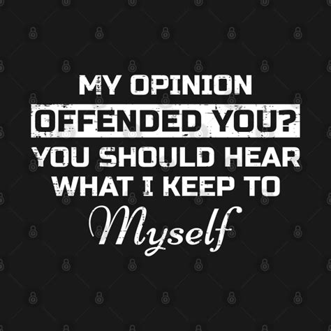 My Opinion Offended You Should Hear What I Keep To Myself My Opinion