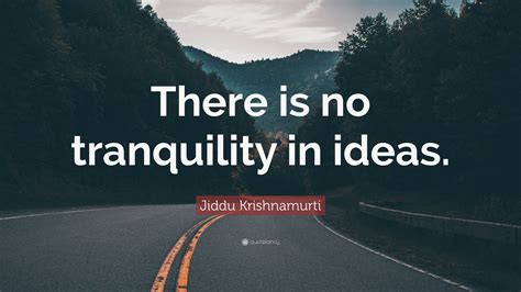 Jiddu Krishnamurti Quote “there Is No Tranquility In Ideas”