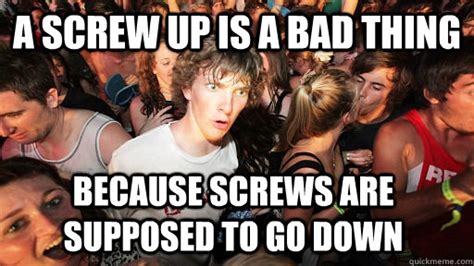A Screw Up Is A Bad Thing Because Screws Are Supposed To Go Down