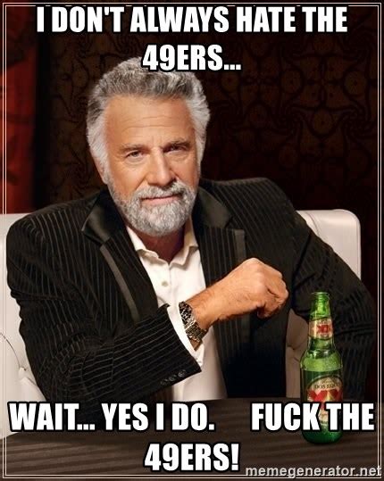 i don t always hate the 49ers wait yes i do fuck the 49ers the most interesting man