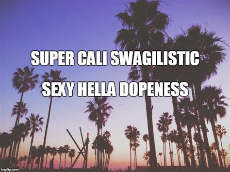 Super Cali Swagilistic Sexy Hella Dopeness Imgflip