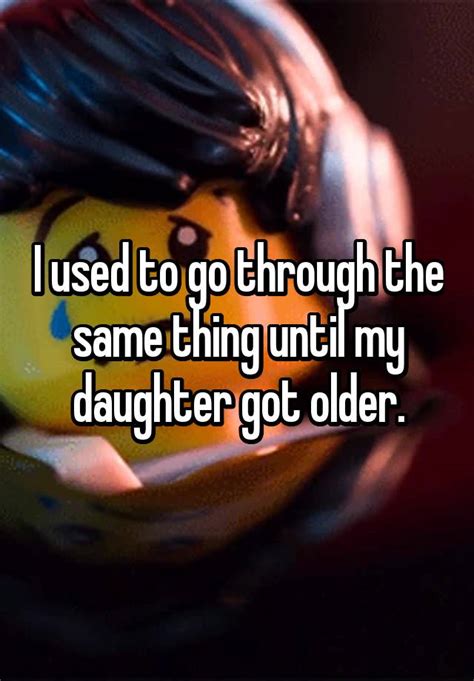 I Used To Go Through The Same Thing Until My Daughter Got Older