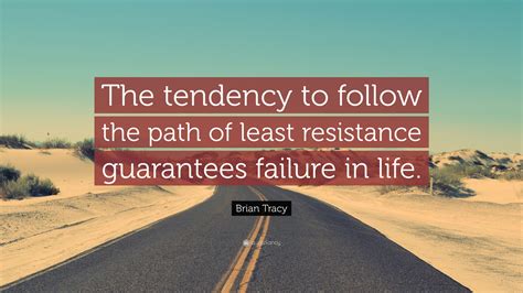 The path of least resistance and least trouble is a mental rut already made. Brian Tracy Quote: "The tendency to follow the path of least resistance guarantees failure in ...