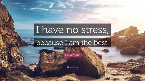 Lil Wayne Quote I Have No Stress Because I Am The Best