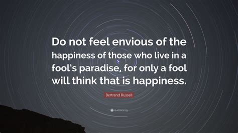 Bertrand Russell Quote Do Not Feel Envious Of The Happiness Of Those