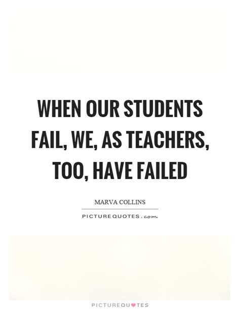 When Our Students Fail We As Teachers Too Have Failed Picture Quotes