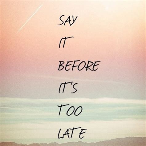 Say It Before Its Too Late Speak Pinterest