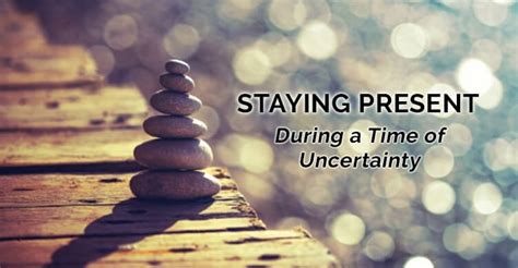 How To Deal With Uncertainty And Stay Present