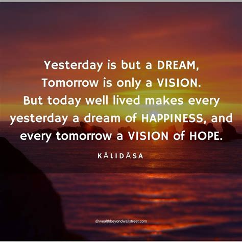 Yesterday Is But A Dream Tomorrow Is Only A Vision But Today Well