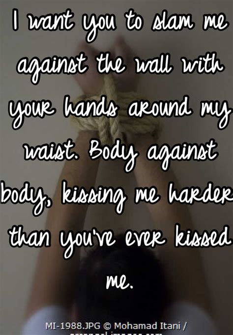I Want You To Slam Me Against The Wall With Your Hands Around My Waist