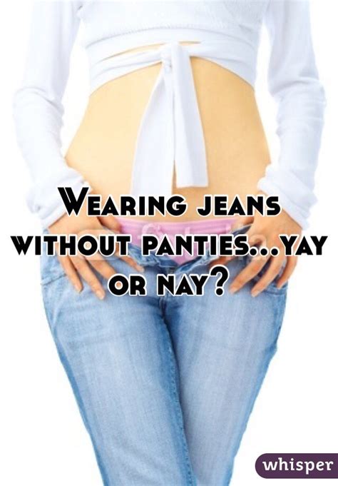 wearing jeans without panties yay or nay