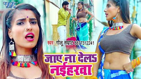 भोजपुरी का नया सबसे हिट वीडियो सांग 2019 Jaye Na Dela Naiharwa Golu Samrat Bhojpuri Hit
