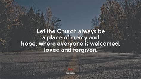 664897 Let The Church Always Be A Place Of Mercy And Hope Where
