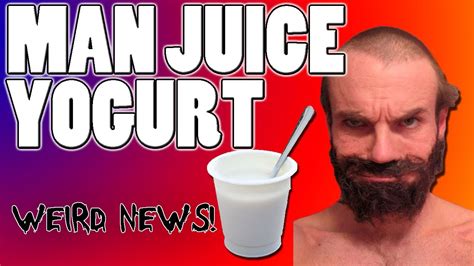 Weird News Man Juice Yogurt Ew Youtube