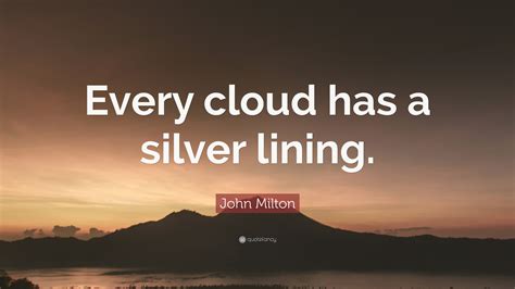 From every cloud has a silver lining. John Milton Quote: "Every cloud has a silver lining." (12 ...