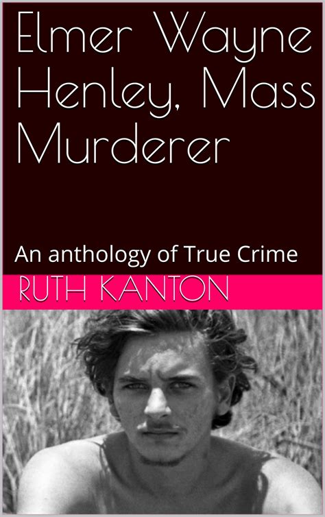 Elmer Wayne Henley Mass Murderer An Anthology Of True Crime By Ruth