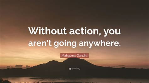 Mahatma Gandhi Quote Without Action You Arent Going Anywhere 12