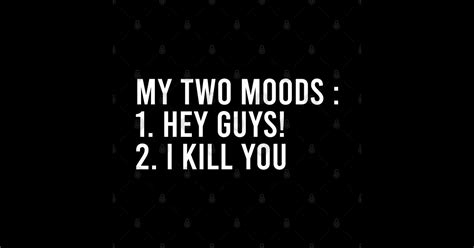 My Two Moods 1 Hey Guys 2 I Kill You My Two Moods Hello Ill Cut