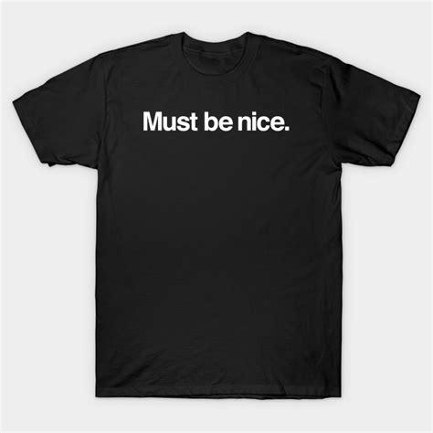 Must Be Nice Must Be Nice T Shirt Teepublic