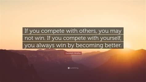 Debasish Mridha Quote If You Compete With Others You May Not Win If