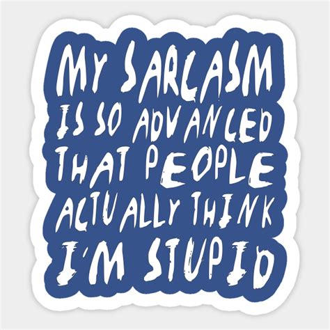 My Sarcasm Is So Advanced That People Actually Think I M Stupid Sarcasm Sticker TeePublic AU