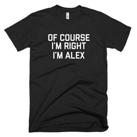 Of Course Im Right Im Alex Short Sleeve T Shirt Alex Shirt Funny Alex T Shirt Love Alex Name