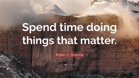 Robin S Sharma Quote Spend Time Doing Things That Matter 12