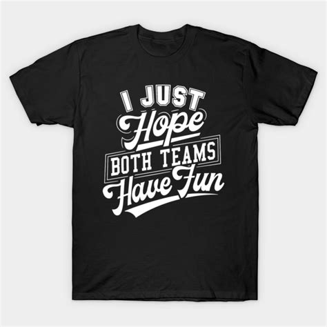 I Just Hope Both Teams Have Fun Both Teams Have Fun T Shirt Teepublic