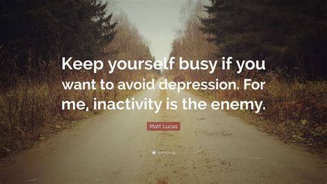 Matt Lucas Quote Keep Yourself Busy If You Want To Avoid