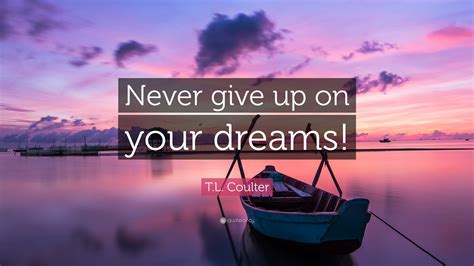 T L Coulter Quote Never Give Up On Your Dreams