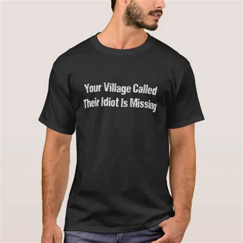Your Village Called Their Idiot Is Missing Sarcas T Shirt Zazzle