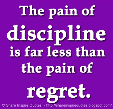 The Pain Of Discipline Is Far Less Than The Pain Of Regret Share