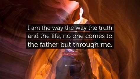 Anonymous Quote “i Am The Way The Way The Truth And The Life No One