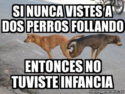 Meme Personalizado Si Nunca Vistes A Dos Perros Follando Entonces No