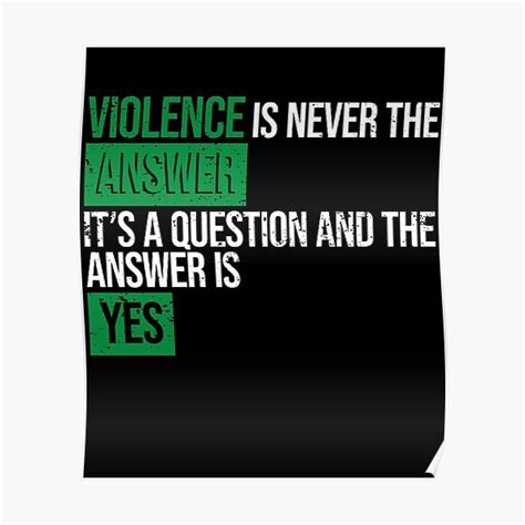 Violence Is Never The Answer It S A Question And The Answer Is Yes Poster For Sale By