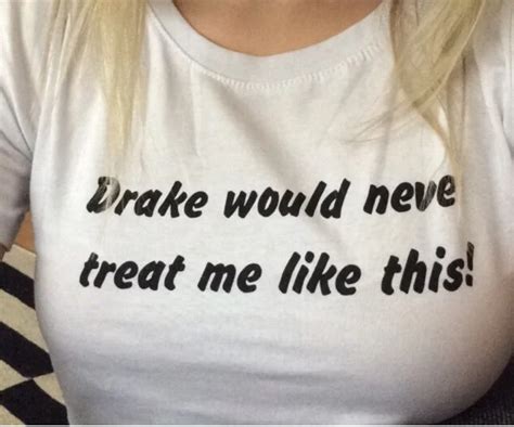 Drake Would Never Treat Me Like This Letter Print T Shirt Women Sexy