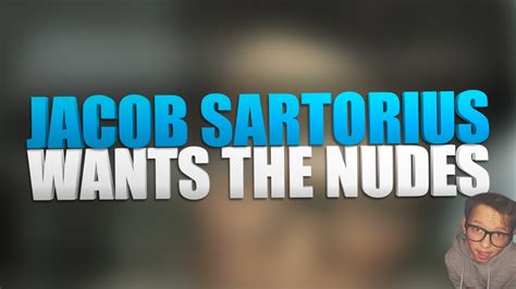 JACOB SARTORIUS WANTS THE NUDES YouTube