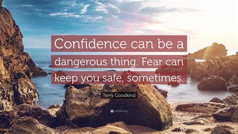Terry Goodkind Quote Confidence Can Be A Dangerous Thing Fear Can