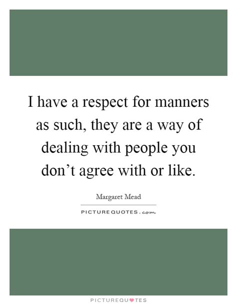 I Have A Respect For Manners As Such They Are A Way Of Dealing