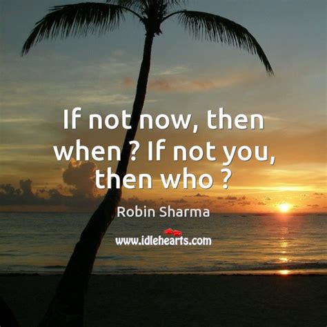 If Not Now Then When If Not You Then Who Idlehearts