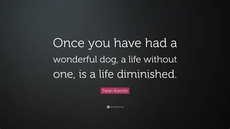 Dean Koontz Quote Once You Have Had A Wonderful Dog A Life Without