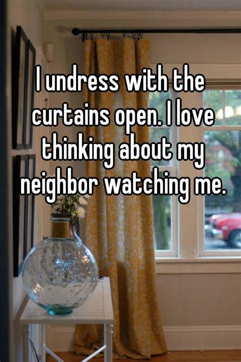 I Undress With The Curtains Open I Love Thinking About My Neighbor