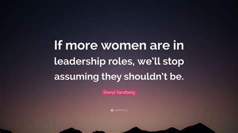 Sheryl Sandberg Quote “if More Women Are In Leadership Roles We’ll Stop Assuming They Shouldn