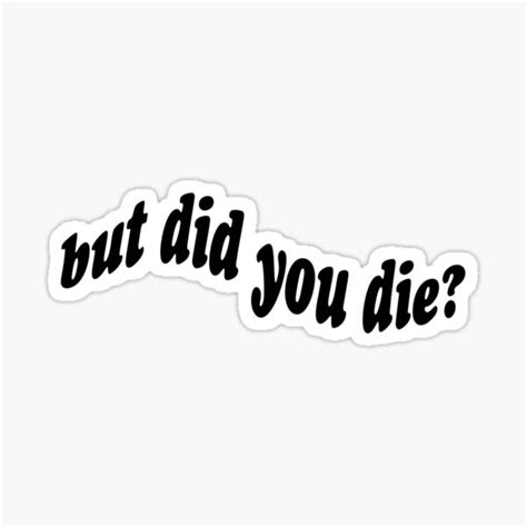 But Did You Die Sticker For Sale By Brynn412 Redbubble