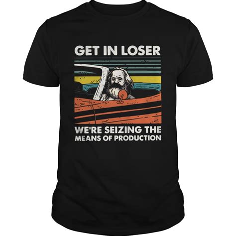 Karl Marx Get In Loser Were Seizing The Means Of Production Vintage Shirt Trend T Shirt Store