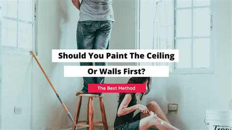 Should You Paint The Ceiling Or Walls First A Guide On Painting