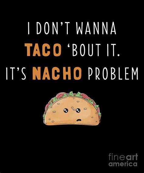I Dont Wanna Taco Bout It Its Nacho Problem Funny Print Drawing By