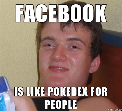 Facebook Is Like A Pokedex For People By Really High Guy Meme