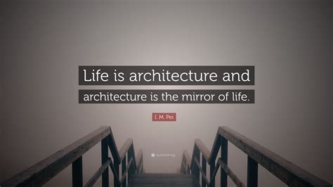 I M Pei Quote “life Is Architecture And Architecture Is The Mirror