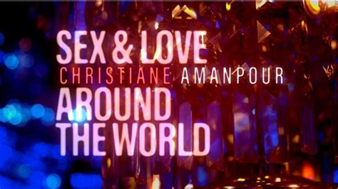 Christiane Amanpour Sex And Love Around The World Cnn